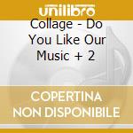 Collage - Do You Like Our Music + 2 cd
