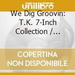 We Dig Groovin: T.K. 7-Inch Collection / Various cd