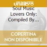 Soul Music Lovers Only: Compiled By Illmore / Var cd