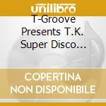 T-Groove Presents T.K. Super Disco Classics 77-79 cd