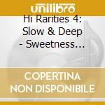 Hi Rarities 4: Slow & Deep - Sweetness Ain'T Sweet cd