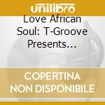 Love African Soul: T-Groove Presents African cd