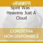 Spirit Was - Heavens Just A Cloud cd