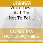 White Lies - As I Try Not To Fall Apart cd musicale
