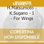 H.Matsumoto - K.Sugano - I - For Wings cd