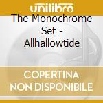 The Monochrome Set - Allhallowtide cd