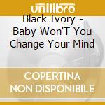 Black Ivory - Baby Won'T You Change Your Mind cd