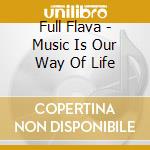Full Flava - Music Is Our Way Of Life cd