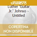 Luther 'Guitar Jr.' Johnso - Untitled cd