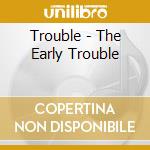 Trouble - The Early Trouble cd