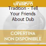 Tradition - Tell Your Friends About Dub cd