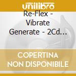 Re-Flex - Vibrate Generate - 2Cd Digipak Edition (2 Cd) cd