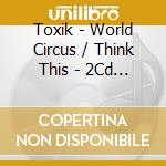 Toxik - World Circus / Think This - 2Cd Edition (2 Cd) cd