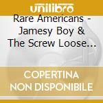 Rare Americans - Jamesy Boy & The Screw Loose Zoo cd