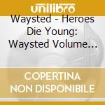 Waysted - Heroes Die Young: Waysted Volume Two (2000-2007) (5 Cd) cd