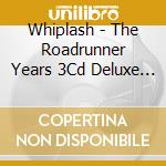 Whiplash - The Roadrunner Years 3Cd Deluxe Digipak cd