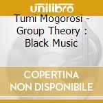 Tumi Mogorosi - Group Theory : Black Music cd
