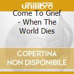 Come To Grief - When The World Dies cd