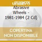 Abrasive Wheels - 1981-1984 (2 Cd) cd