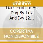 Dark Exotica: As Dug By Lux And Ivy (2 Cd) cd