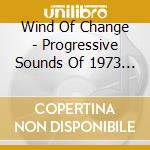Wind Of Change - Progressive Sounds Of 1973 4Cd Clamshell Box (4 Cd) cd