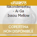 Rikondensetsu - Ai Ga Issou Mellow cd