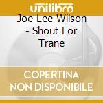 Joe Lee Wilson - Shout For Trane cd