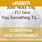 John Hicks Trio - I'Ll Give You Something To Remember Me cd