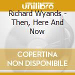 Richard Wyands - Then, Here And Now cd