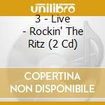 3 - Live - Rockin' The Ritz (2 Cd) cd