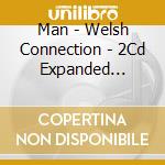 Man - Welsh Connection - 2Cd Expanded Edition (2 Cd) cd