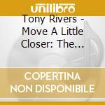Tony Rivers - Move A Little Closer: The Complete Recordings 1963-1970 3Cd Set (3 Cd) cd