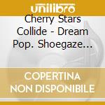 Cherry Stars Collide - Dream Pop. Shoegaze And Ethereal Rock 1986-1995 / Various 4Cd Clams cd