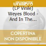 (LP Vinile) Weyes Blood - And In The Darkness. Hearts Aglow vinile