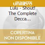 Lulu - Shout! The Complete Decca Recordings - 2Cd Edition cd