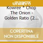 Kowree * Chop The Onion - Golden Ratio (2 Cd) cd