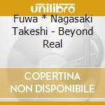 Fuwa * Nagasaki Takeshi - Beyond Real cd