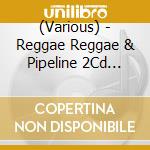(Various) - Reggae Reggae & Pipeline 2Cd Edition cd