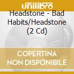 Headstone - Bad Habits/Headstone (2 Cd) cd