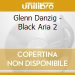 Glenn Danzig - Black Aria 2 cd musicale