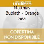 Matthias Bublath - Orange Sea cd