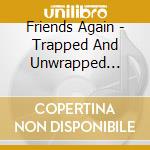 Friends Again - Trapped And Unwrapped (Expanded Edition) (2Cd) cd