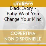 Black Ivory - Baby Want You Change Your Mind cd
