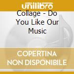Collage - Do You Like Our Music cd