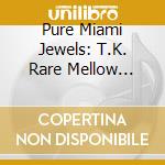 Pure Miami Jewels: T.K. Rare Mellow Groove / Various cd