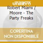 Robert Miami / Moore - The Party Freaks cd musicale