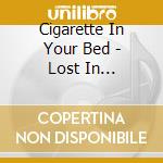 Cigarette In Your Bed - Lost In... cd
