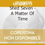 Shed Seven - A Matter Of Time cd