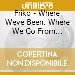 Friko - Where Weve Been. Where We Go From Here cd