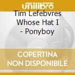 Tim Lefebvres Whose Hat I - Ponyboy cd
